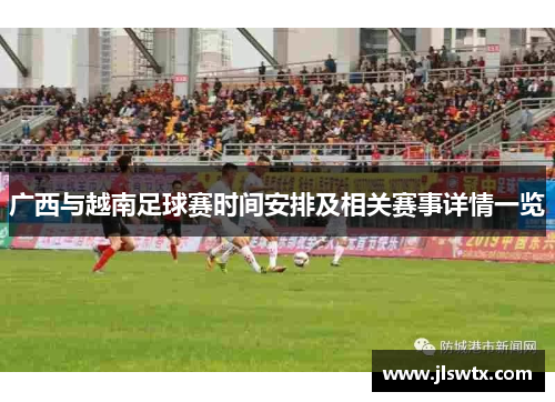 广西与越南足球赛时间安排及相关赛事详情一览