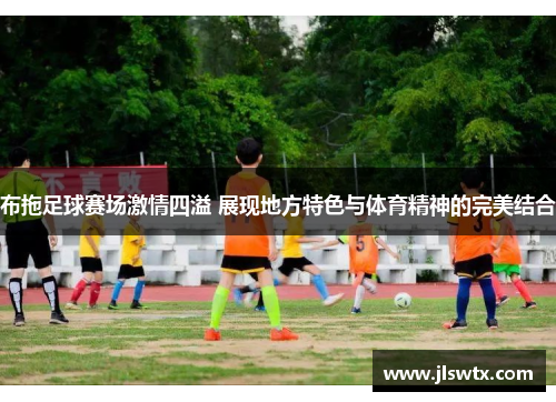 布拖足球赛场激情四溢 展现地方特色与体育精神的完美结合