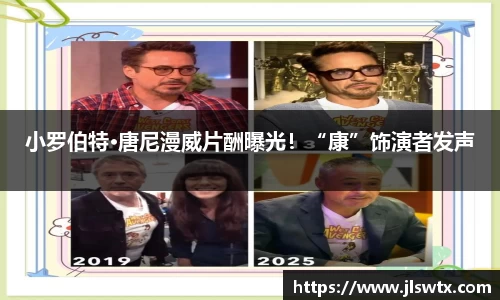 壹号大舞台小罗伯特·唐尼漫威片酬曝光！“康”饰演者发声